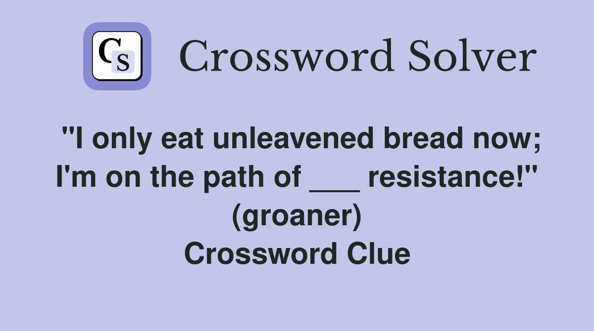 "I only eat unleavened bread now; I'm on the path of ___ resistance